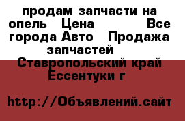 продам запчасти на опель › Цена ­ 1 000 - Все города Авто » Продажа запчастей   . Ставропольский край,Ессентуки г.